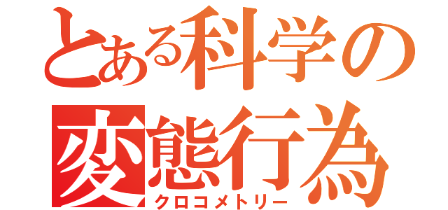 とある科学の変態行為（クロコメトリー）