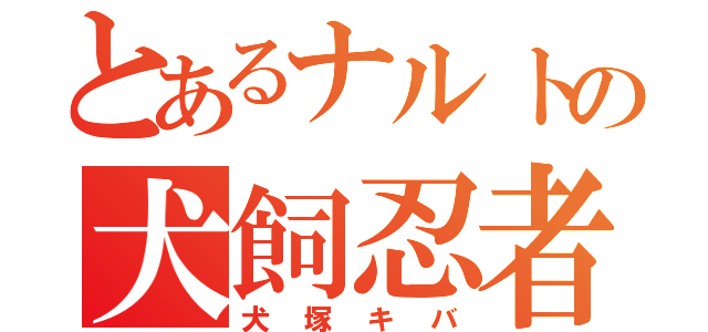 とあるナルトの犬飼忍者（犬塚キバ）