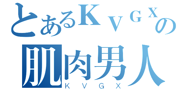 とあるＫＶＧＸの肌肉男人（ＫＶＧＸ）