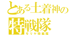 とある土着神の特戦隊（モリヤ特戦隊）