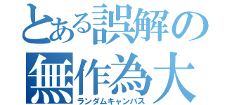 とある誤解の無作為大（ランダムキャンパス）