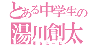 とある中学生の湯川創太（引きにーと）