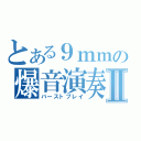 とある９ｍｍの爆音演奏Ⅱ（バーストプレイ）