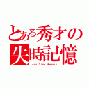 とある秀才の失時記憶（Ｌｏｓｓ Ｔｉｍｅ Ｍｅｍｏｒｙ）