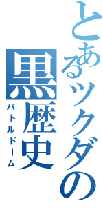 とあるツクダの黒歴史（バトルドーム）