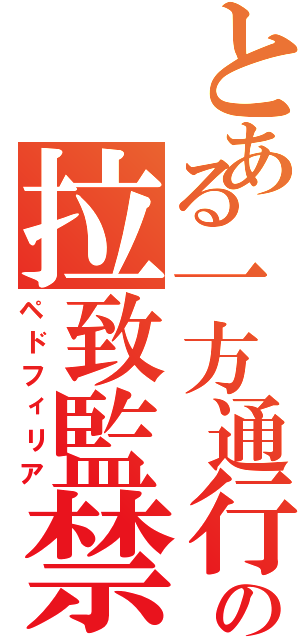 とある一方通行の拉致監禁（ペドフィリア）