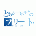 とある一年生たちのフリートーク（Ｆｒｅｅ ｔａｌｋ）