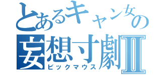 とあるキャン女子の妄想寸劇Ⅱ（ビックマウス）