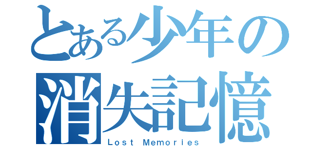 とある少年の消失記憶（Ｌｏｓｔ Ｍｅｍｏｒｉｅｓ）