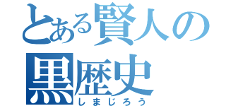 とある賢人の黒歴史（しまじろう）