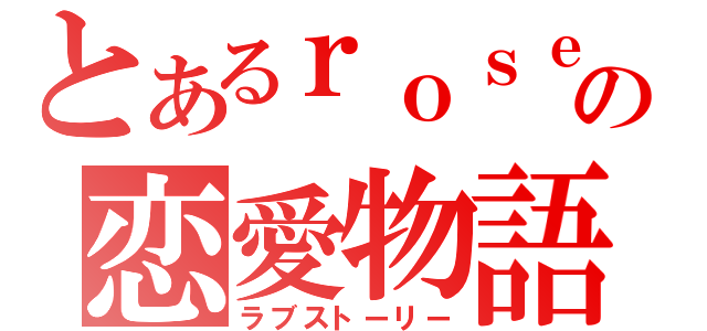 とあるｒｏｓｅとｓｕｎの恋愛物語（ラブストーリー）