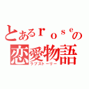 とあるｒｏｓｅとｓｕｎの恋愛物語（ラブストーリー）