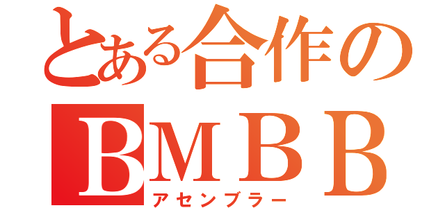 とある合作のＢＭＢＢ（アセンブラー）