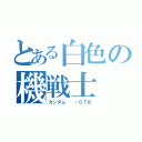 とある白色の機戦士（ガンダム  －０７８）