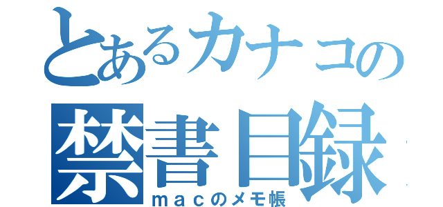 とあるカナコの禁書目録（ｍａｃのメモ帳）