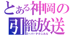 とある神岡の引籠放送（スーパ－テクニカル）