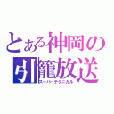 とある神岡の引籠放送（スーパ－テクニカル）