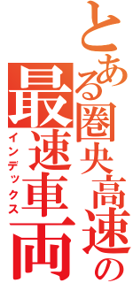 とある圏央高速の最速車両（インデックス）
