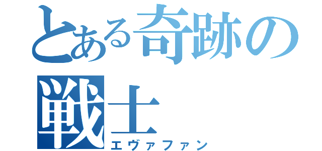 とある奇跡の戦士（エヴァファン）