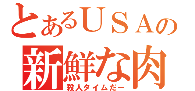 とあるＵＳＡの新鮮な肉（殺人タイムだー）