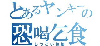 とあるヤンキーの恐喝乞食（しつこい性格）