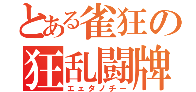 とある雀狂の狂乱闘牌（エェタノチー）