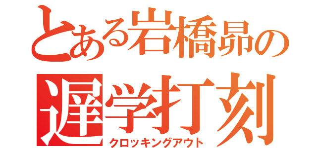 とある岩橋昴の遅学打刻（クロッキングアウト）