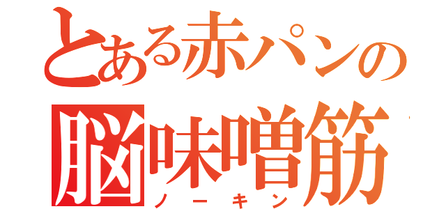 とある赤パンの脳味噌筋肉野郎（ノーキン）