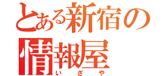 とある新宿の情報屋（いざや）