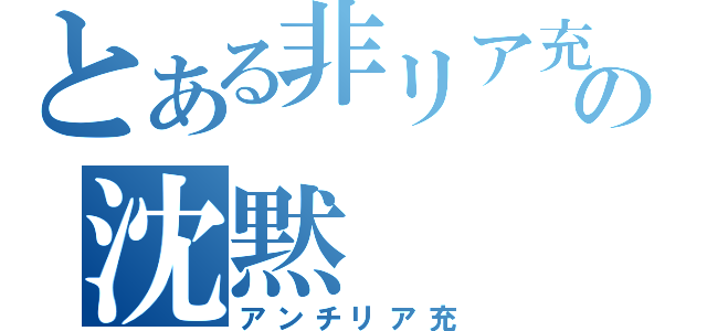 とある非リア充の沈黙（アンチリア充）