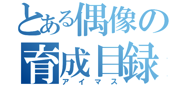 とある偶像の育成目録（アイマス）