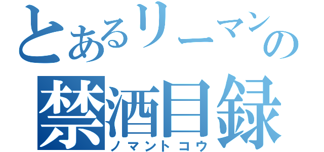 とあるリーマンの禁酒目録（ノマントコウ）