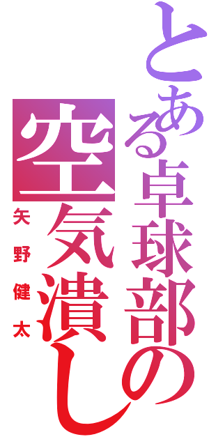 とある卓球部の空気潰し（矢野健太）