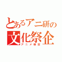 とあるアニ研の文化祭企画（アニメ検定）