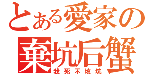 とある愛家の棄坑后蟹（我死不填坑）