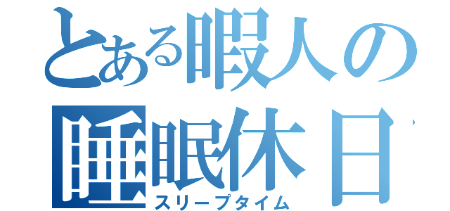 とある暇人の睡眠休日（スリープタイム）