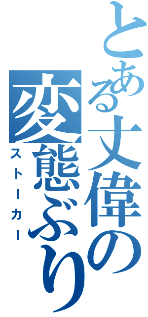 とある丈偉の変態ぶり（ストーカー）