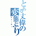 とある丈偉の変態ぶり（ストーカー）