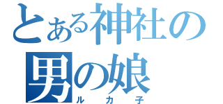 とある神社の男の娘（ルカ子）