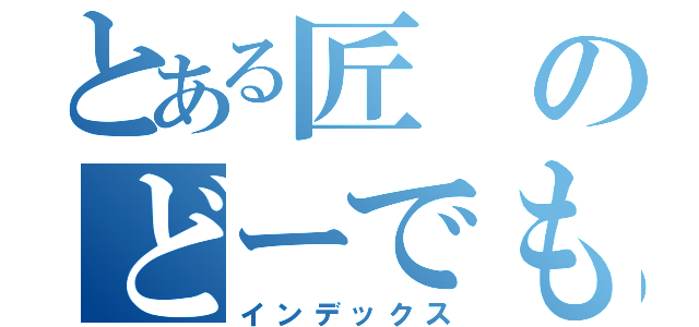 とある匠のどーでもいい一言（インデックス）