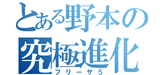 とある野本の究極進化（フリーザ５）