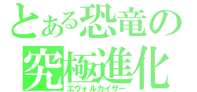 とある恐竜の究極進化（エヴォルカイザー）