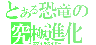 とある恐竜の究極進化（エヴォルカイザー）