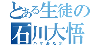 とある生徒の石川大悟（ハゲあたま）