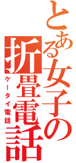 とある女子の折畳電話（ケータイ電話）