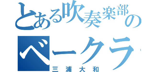 とある吹奏楽部のベークラ（三浦大和）