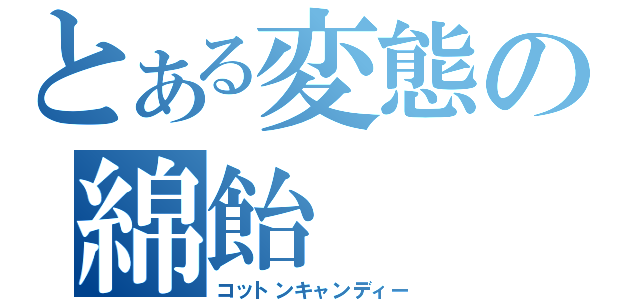 とある変態の綿飴（コットンキャンディー）