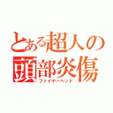 とある超人の頭部炎傷（ファイヤーヘッド）