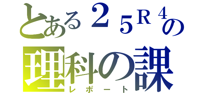 とある２５Ｒ４７番の理科の課題（レポート）