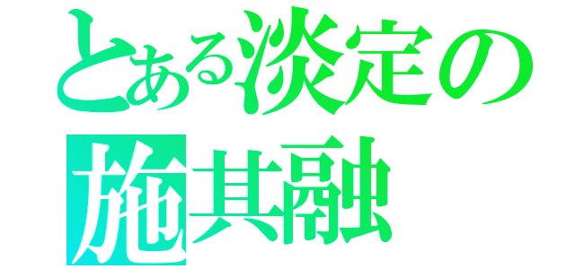 とある淡定の施其融（）